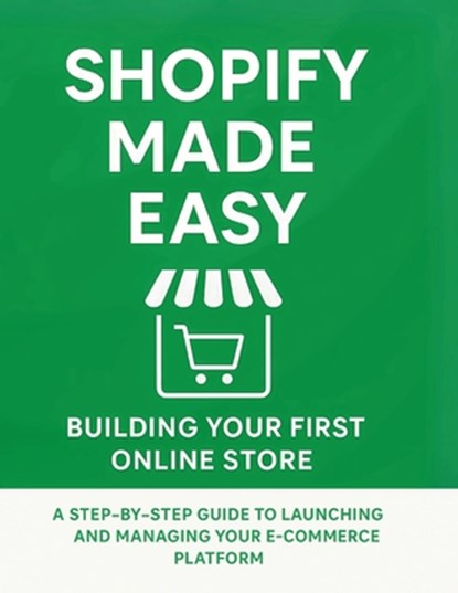 Shopify Made Easy: Building Your First Online Store: A Step-by-Step Guide to Launching and Managing Your E-commerce Platform, R. Parvin - Paperback - 9798285101185
