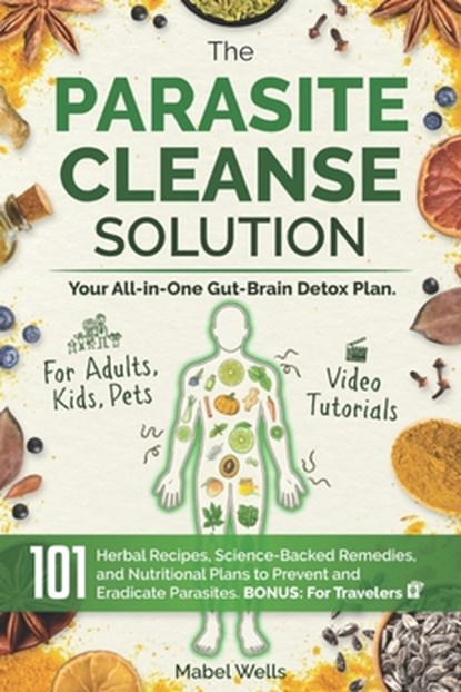 The Parasite Cleanse Solution: The All-in-One Gut-Brain Detox Plan. 101 Science-Backed Remedies, Natural Recipes, Meal Plans, and Superfoods to Preven, Mabel Wells - Paperback - 9798285361695