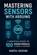 Mastering Sensors with Arduino: A Practical Guide to 100 Sensor Modules for Makers and Engineers, Sarful Hassan - Paperback - 9798285374145