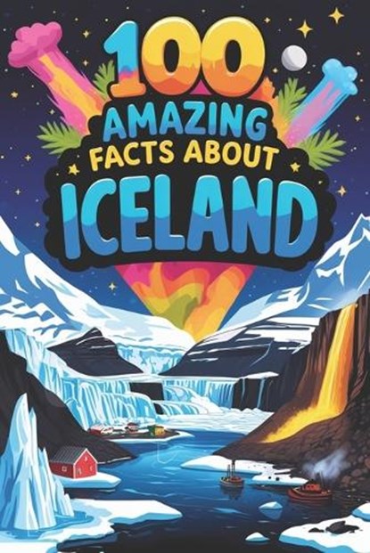 100 Amazing Facts About Iceland: Mind-Blowing Fun Facts About Iceland, Interesting Facts About Iceland for Smart Kids, Everything Young Children's Sho, Scott D. James - Paperback - 9798285386155