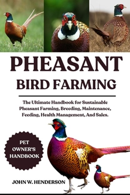 Pheasant Bird Farming: The Ultimate Handbook for Sustainable Pheasant Farming, Breeding, Maintenance, Feeding, Health Management, And Sales., John W. Henderson - Paperback - 9798285387381
