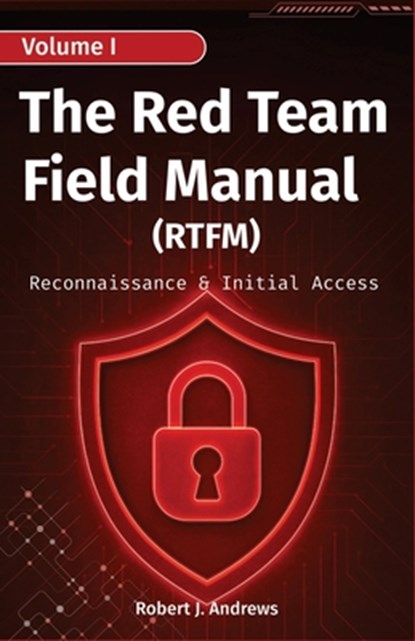 The Red Team Field Manual (Volume I): Reconnaissance & Initial Access, Robert J. Andrews - Paperback - 9798285409922