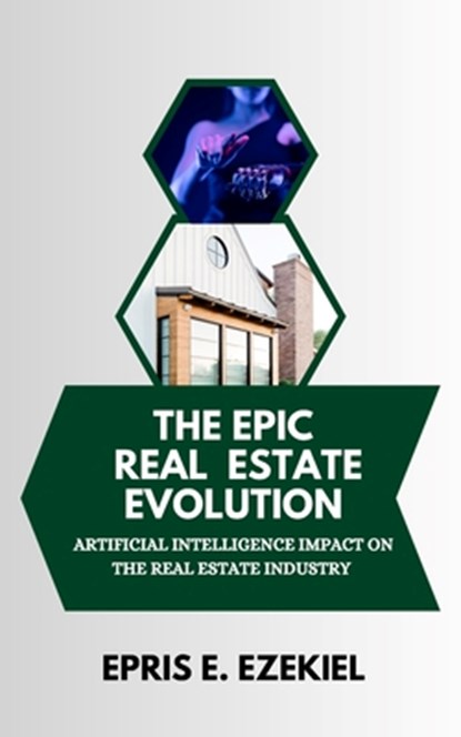 The Epic Real Estate Evolution: Artificial Intelligence's Impact on the Real Estate Industry, Epris E. Ezekiel - Paperback - 9798285477679