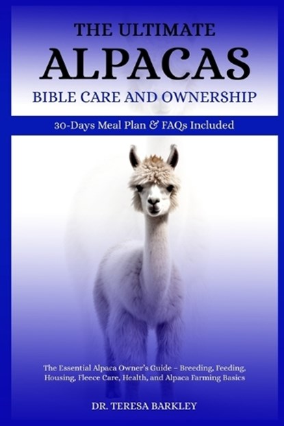 The Ultimate Alpacas Care Care and Ownership: The Essential Alpaca Owner's Guide - Breeding, Feeding, Housing, Fleece Care, Health, and Alpaca Farming, Teresa Barkley - Paperback - 9798285559634