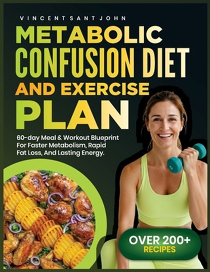 Metabolic Confusion Diet and Exercise Plan: 60-Day Meal & Workout Blueprint for Faster Metabolism, Rapid Fat Loss, and Lasting Energy, Vincent Sant John - Paperback - 9798285606352