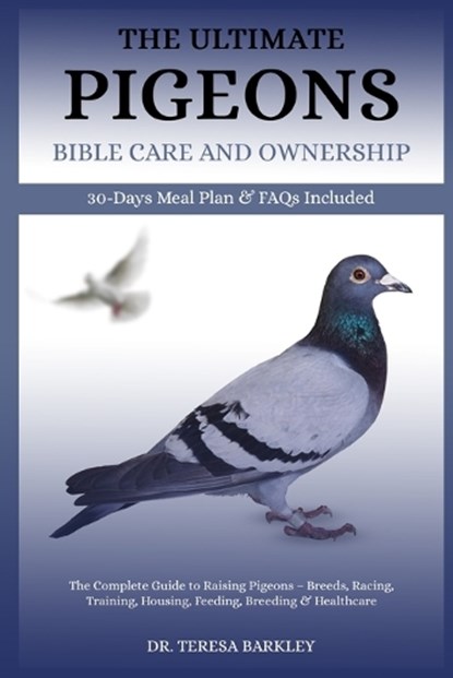 The Ultimate Pigeons' Bible Care and Ownership: The Complete Guide to Raising Pigeons - Breeds, Racing, Training, Housing, Feeding, Breeding & Healthc, Teresa Barkley - Paperback - 9798285655909