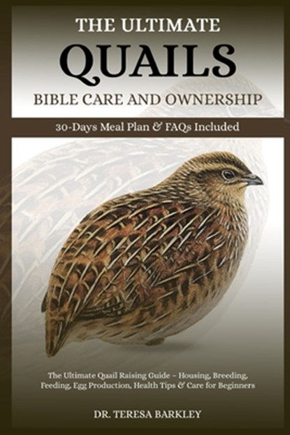 The Ultimate Quails Bible Care and Ownership: The Ultimate Quail Raising Guide - Housing, Breeding, Feeding, Egg Production, Health Tips & Care for Be, Teresa Barkley - Paperback - 9798285655930