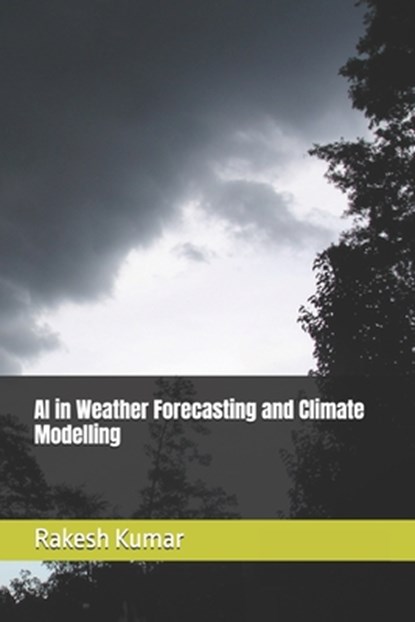 AI in Weather Forecasting and Climate Modelling, Rakesh Kumar - Paperback - 9798285663652
