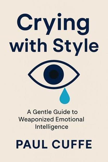 Crying with Style: A Gentle Guide to Weaponized Emotional Intelligence, Paul Cuffe - Ebook - 9798285714101
