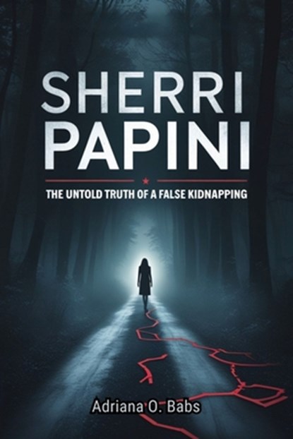 Sherri Papini: The Untold Truth of a False Kidnapping: How One Woman's Deception Devastated Her Family, divided a Community and Sparked a National Con, Adriana O. Babs - Paperback - 9798285747567
