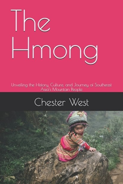 The Hmong: Unveiling the History, Culture, and Journey of Southeast Asia's Mountain People, Chester West - Paperback - 9798285783527