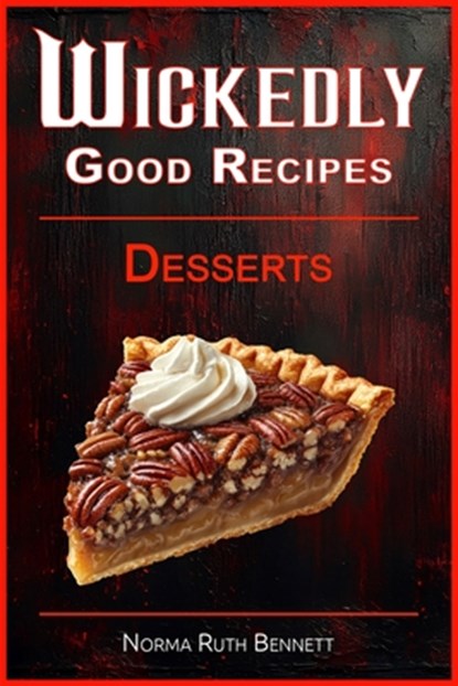 Wickedly Good Recipes - Desserts: A Decadent Journey Through Outrageous Desserts, Norma Ruth Bennett - Paperback - 9798285828587