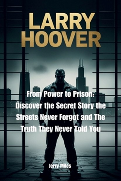 Larry Hoover: From Power to Prison: Discover the Secret Story the Streets Never Forgot and The Truth They Never Told You, Jerry Miles - Paperback - 9798285851547