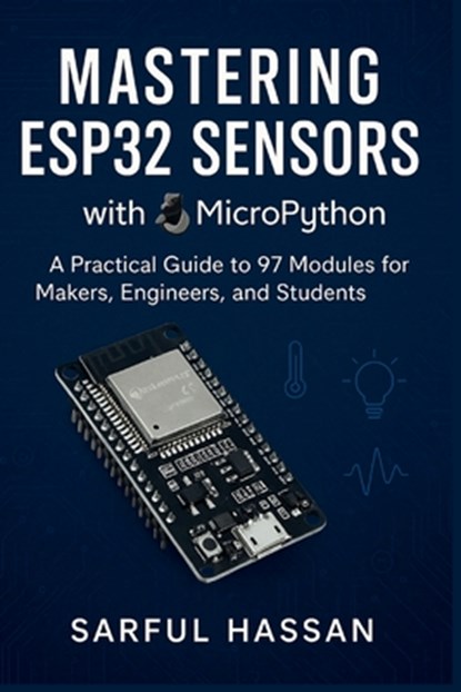 Mastering ESP32 Sensors with MicroPython: A Practical Guide to 97 Modules for Makers, Engineers, and Students, Sarful Hassan - Paperback - 9798286095285