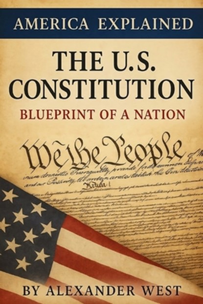 The U.S. Constitution: Blueprint of a Nation, Alexander West - Paperback - 9798286250196