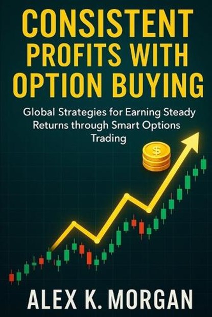 Consistent Profits with Option Buying: Global Strategies for Earning Steady Returns through Smart Options Trading, Alex K. Morgan - Paperback - 9798286336050