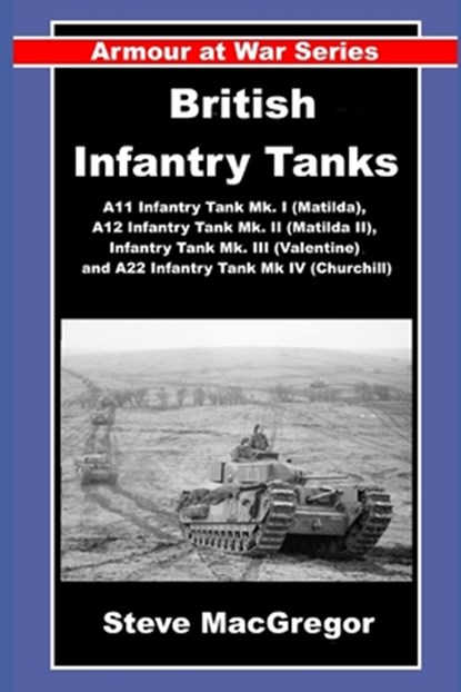 British Infantry Tanks: The A11 Infantry Tank Mk. I (Matilda), A12 Infantry Tank Mk. II (Matilda II), Infantry Tank Mk. III (Valentine) and A22 Infant, Steve MacGregor - Paperback - 9798286353460
