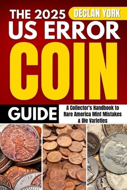 The 2025 U.S. Error Coin Guide: A Collector's Handbook to Rare America Mint Mistakes & Die Varieties, Declan York - Paperback - 9798286365043