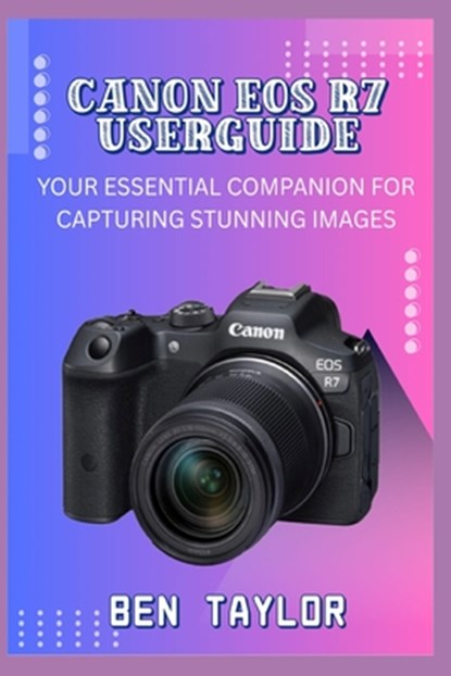 Canon EOS R7 Userguide: Your Essential Companion for Capturing Stunning Images, Ben Taylor - Paperback - 9798286740239