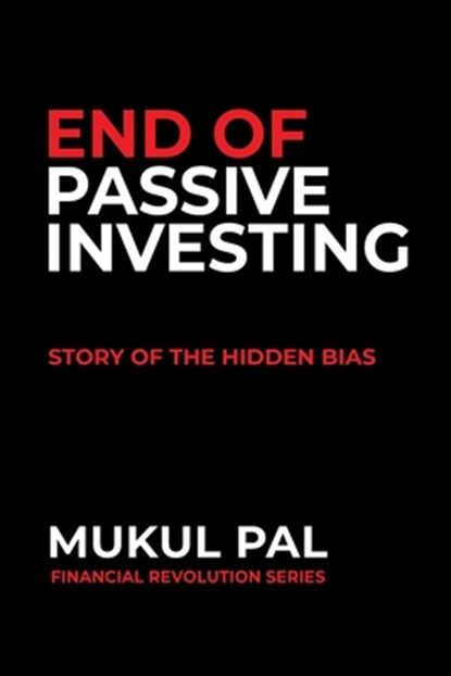 End of Passive Investing: Story of the Hidden Bias, Mukul Pal - Paperback - 9798286890569