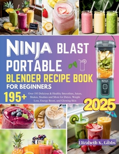 Ninja Blast Portable Blender Recipe Book for Beginners: Over 195 Delicious & Healthy Smoothies, Juices, Shakes, Slushies and More for Detox, Weight Lo, Elizabeth K. Gibbs - Paperback - 9798286950942