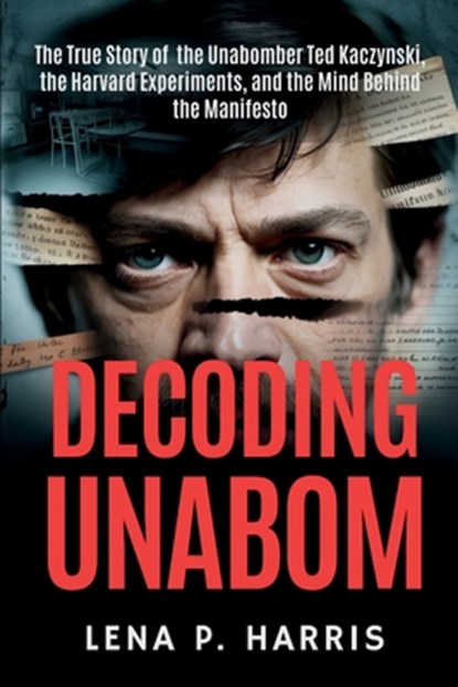Decoding Unabom: The True Story of the Unabomber Ted Kaczynski, the Harvard Experiments, and the Mind Behind the Manifesto, Lena P. Harris - Paperback - 9798287013110