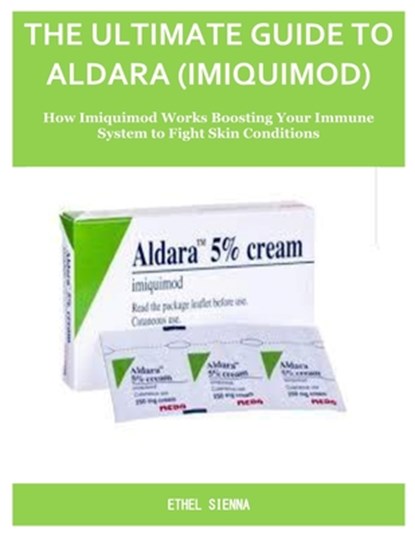 The Ultimate Guide to Aldara (Imiquimod): How Imiquimod Works Boosting Your Immune System to Fight Skin Conditions, Ethel Sienna - Paperback - 9798287193690