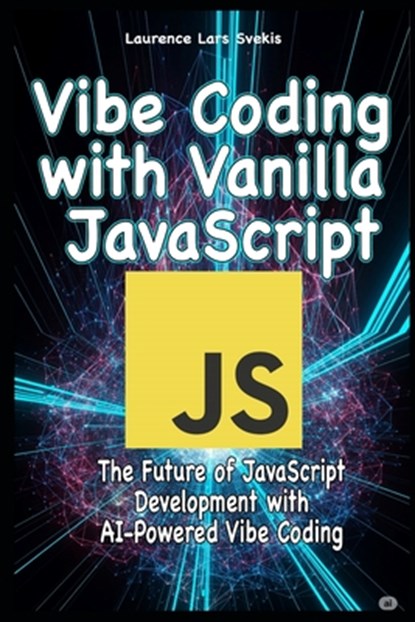 Vibe Coding with Vanilla JavaScript: The Future of JavaScript Development with AI-Powered Vibe Coding, Laurence Lars Svekis - Paperback - 9798287478230