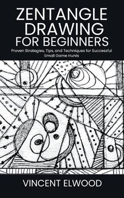 Zentangle Drawing for Beginners: A Step-by-Step Guide to Mastering Mindful Patterns, Boost Creativity, and Relax Through Simple Techniques, Vincent Elwood - Paperback - 9798287731557