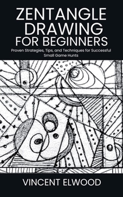 Zentangle Drawing for Beginners: A Step-by-Step Guide to Mastering Mindful Patterns, Boost Creativity, and Relax Through Simple Techniques, Vincent Elwood - Paperback - 9798287731557