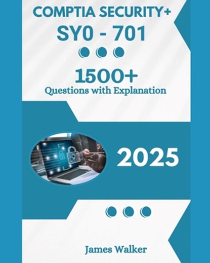 CompTIA Security+ SY0-701 1500+ Updated Questions with Clear Explanations: The Latest Version in 2025, James Walker - Paperback - 9798287792701