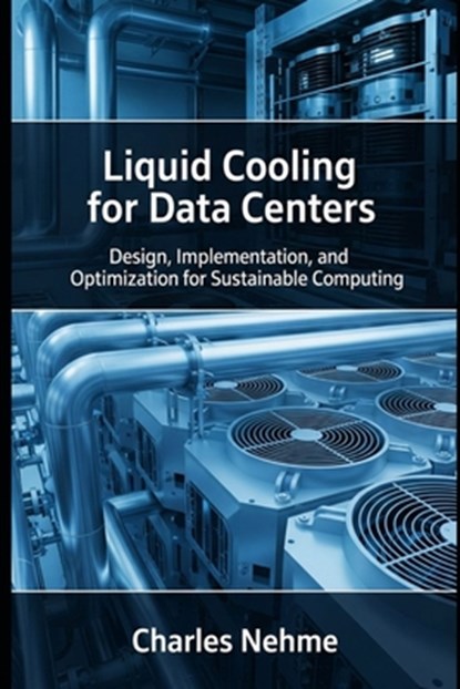 Liquid Cooling for Data Centers: Design, Implementation, and Optimization for Sustainable Computing, Charles Nehme - Paperback - 9798287835095
