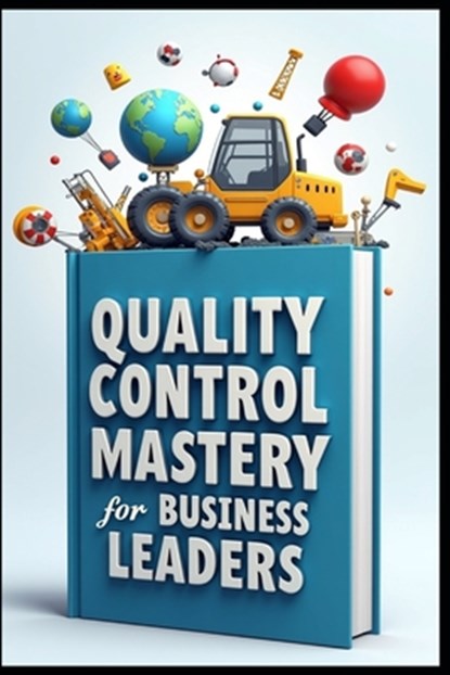 Quality Control Mastery For Business Leaders: Six Sigma Success, Leadership Blueprint, Modern Leader's Guide To Quality, Strategic Quality Leadership, Saad Abdo - Paperback - 9798287930264