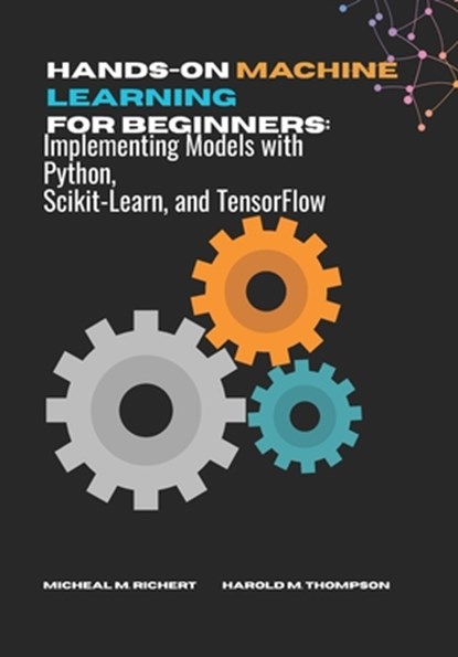 Hands-on Machine Learning For Beginners: Implementing Models with Python, Scikit-Learn, and TensorFlow, Harold M. Thompson - Paperback - 9798288053788