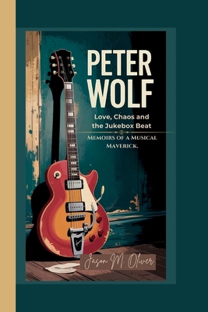 Peter Wolf: Love, Chaos and the Jukebox Beat.: Memoirs of a Musical Maverick., Jason M. Oliver - Paperback - 9798288074578