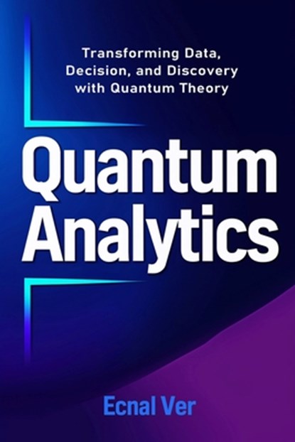 Quantum Analytics - Transforming Data, Decision, and Discovery with Quantum Theory: How Quantum Thinking and Technology Are Reshaping the Future of An, Ecnal Ver - Paperback - 9798288096617