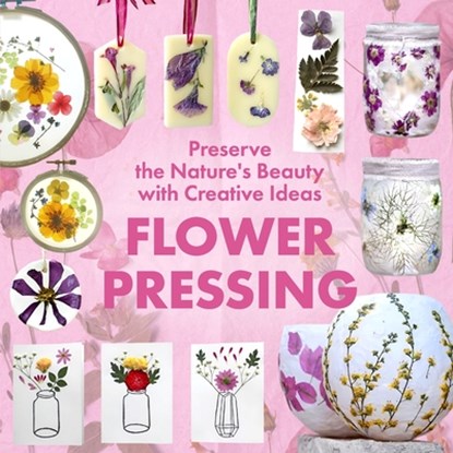 Flower Pressing: Preserve the Nature's Beauty with Creative Ideas, Tai Van Huynh - Paperback - 9798288273933