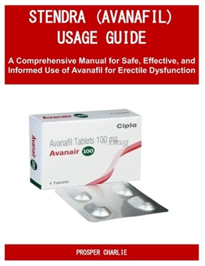 Stendra (Avanafil) Usage Guide: A Comprehensive Manual for Safe, Effective, and Informed Use of Avanafil for Erectile Dysfunction, Prosper Charlie - Paperback - 9798288366666