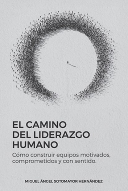 El Camino del Liderazgo Humano: Cómo construir equipos motivados, comprometidos y con sentido, Miguel Angel Sotomayor Hernández - Paperback - 9798288407789