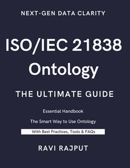 ISO/IEC 21838 Ontology- The Ultimate Guide: Unlocking ISO/IEC 21838: A Practical Approach to Ontology Standards Ontology Made Simple with ISO/IEC 2183, Ravi Rajput - Paperback - 9798288743764
