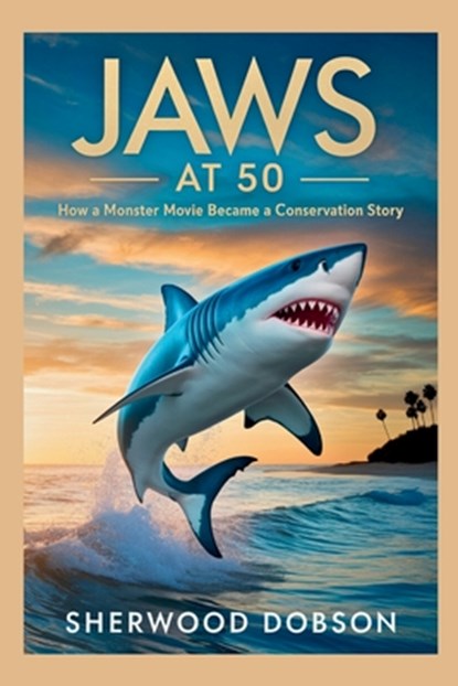 Jaws at 50: How a Monster Movie Became a Conservation Story, Sherwood Dobson - Paperback - 9798288963155