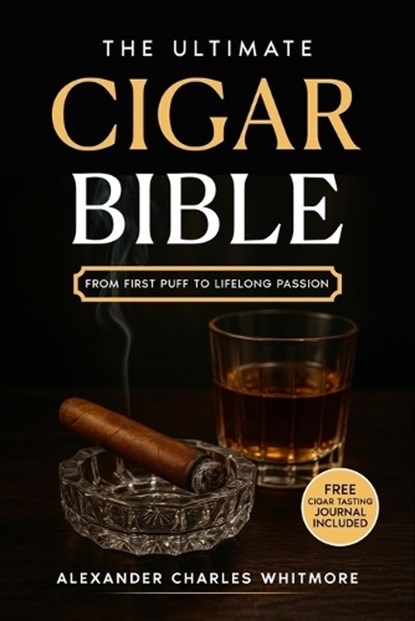 The Ultimate Cigar Bible: A Complete Guide to the World's Finest Tradition - Learn to Choose, Store, Cut, and Enjoy Cigars with Etiquette, Style, and, Alexander Charles Whitmore - Paperback - 9798288979859