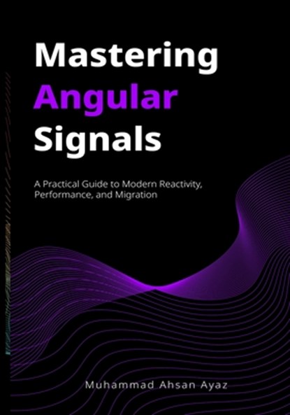 Mastering Angular Signals: A Practical Guide to Modern Reactivity, Performance, and Migration, Sonu Kapoor - Paperback - 9798289015785