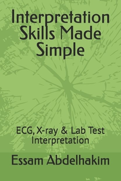Interpretation Skills Made Simple: ECG, X-ray & Lab Test Interpretation, Essam Abdelhakim - Paperback - 9798289084651