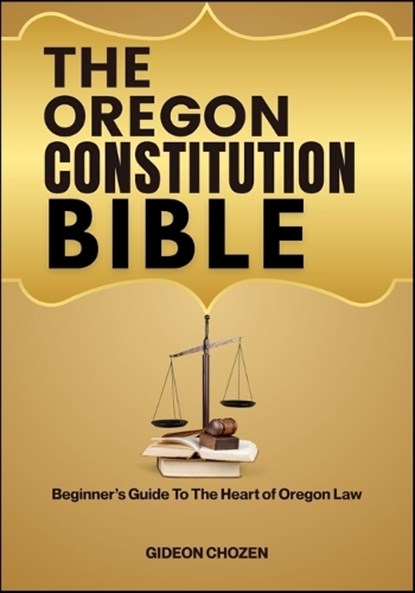 The Oregon Constitution Bible: Beginner's Guide To The Heart of Oregon Law, Gideon Chozen - Paperback - 9798289220080