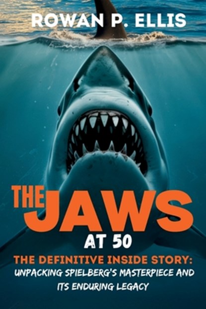 The Jaws at 50: The Definitive Inside Story Unpacking Spielberg's Masterpiece and Its Enduring Legacy, Rowan P. Ellis - Paperback - 9798289220882