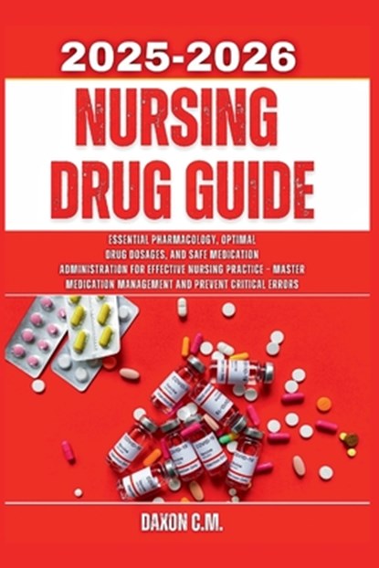 Nursing Drug Guide 2025-2026: Essential Pharmacology, Optimal Drug Dosages, and Safe Medication Administration for Effective Nursing Practice - Master, Daxon C. M. - Paperback - 9798289247841