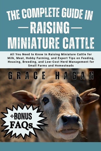 The Complete Guide in Raising Miniature Cattle: All You Need To Know In Raising Miniature Cattle for Milk, Meat, Hobby Farming, and Expert Tips on Fee, Grace Hagan - Paperback - 9798289277527
