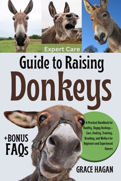 Expert Care Guide to Raising Donkeys: A Practical Handbook For Healthy, Happy Donkeys-Care, Feeding, Training, Breeding, And Welfare For Beginners And, Grace Hagan - Paperback - 9798289277770