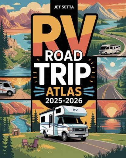 RV Road Trip Atlas 2025-2026: Explore National Parks, Hidden Gems, and Cross-Country RV Adventures with Scenic Routes, Campgrounds, Must-See Destinati, Jet Setta - Paperback - 9798289347138